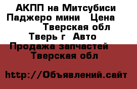 АКПП на Митсубиси Паджеро мини › Цена ­ 10 000 - Тверская обл., Тверь г. Авто » Продажа запчастей   . Тверская обл.